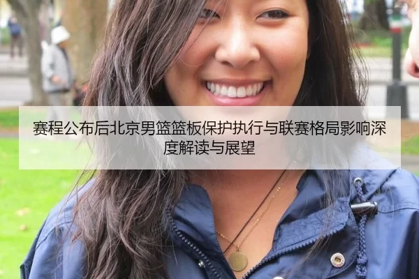 赛程公布后北京男篮篮板保护执行与联赛格局影响深度解读与展望