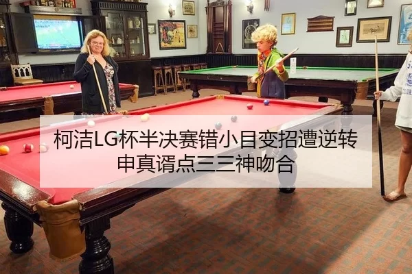 柯洁LG杯半决赛错小目变招遭逆转 申真谞点三三神吻合